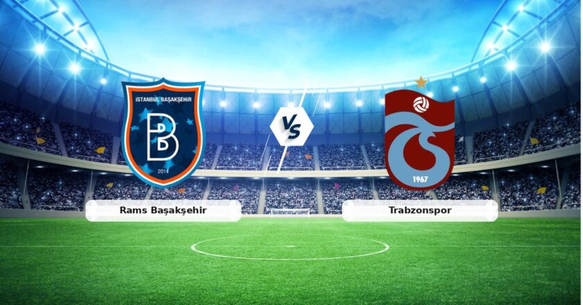 CANLI | Rams Başakşehir – Trabzonspor maç raporu! Maç ne zaman? Saat kaçta ve hangi kanalda?